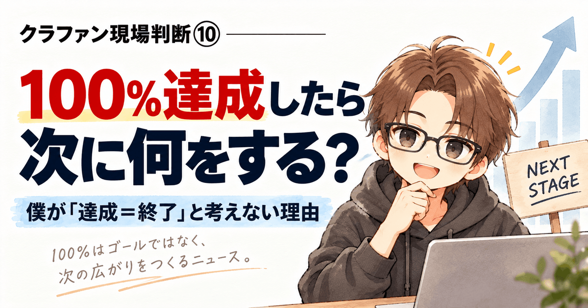 クラファン現場判断⑩|100%達成したら次に何をする?僕が「達成=終了」と考えない理由